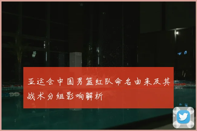 亚运会中国男篮红队命名由来及其战术分组影响解析