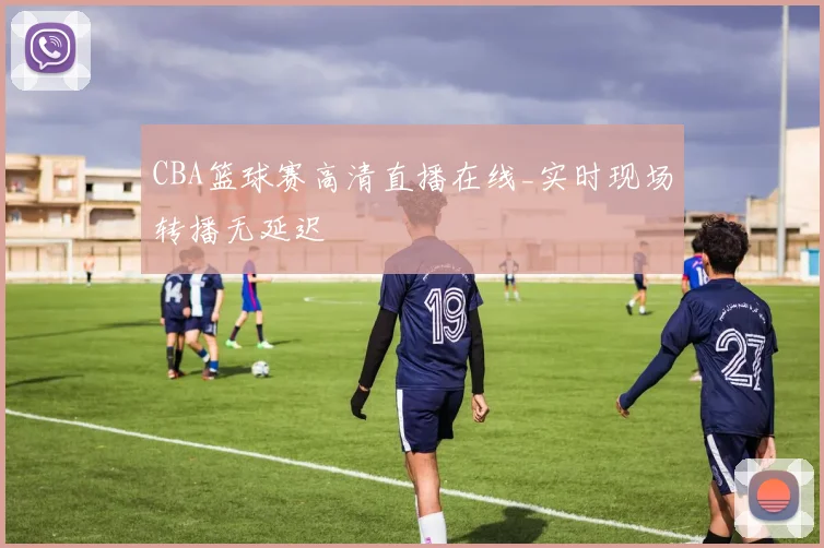 CBA篮球赛高清直播在线_实时现场转播无延迟