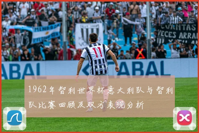 1962年智利世界杯意大利队与智利队比赛回顾及双方表现分析