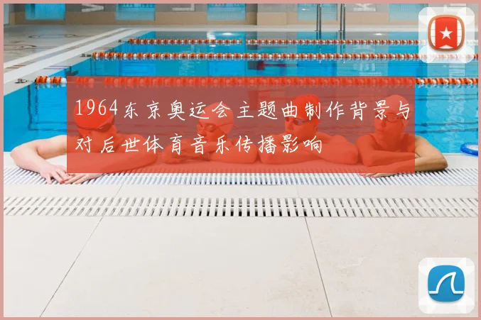 1964东京奥运会主题曲制作背景与对后世体育音乐传播影响