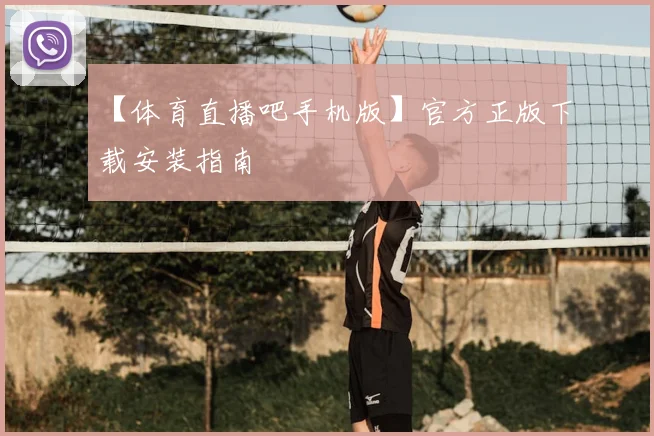 【体育直播吧手机版】官方正版下载安装指南
