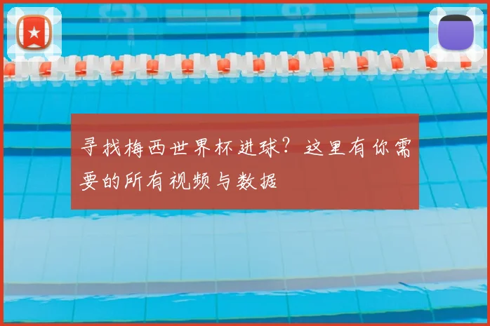 寻找梅西世界杯进球？这里有你需要的所有视频与数据