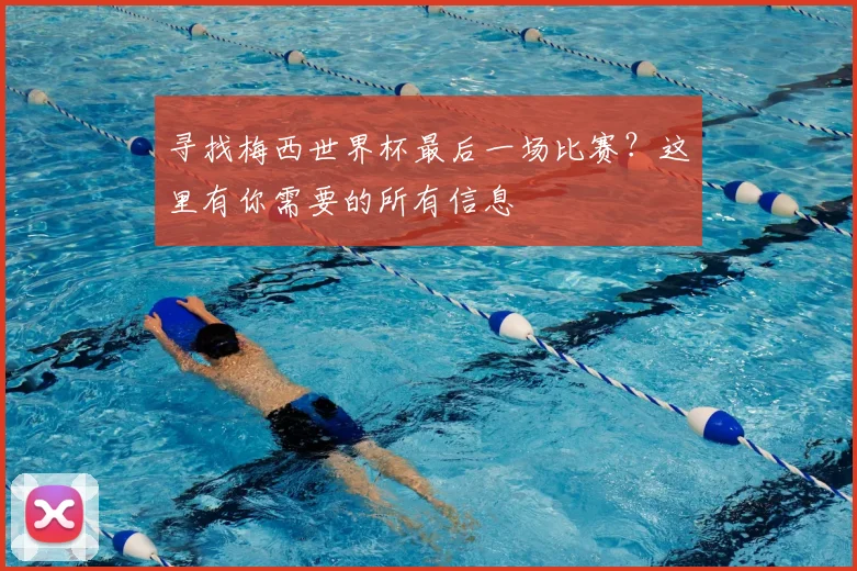 寻找梅西世界杯最后一场比赛？这里有你需要的所有信息