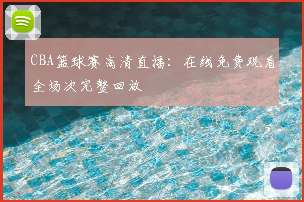 CBA篮球赛高清直播：在线免费观看全场次完整回放