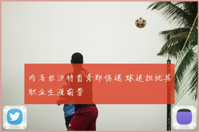 内马尔沙特首秀即伤退 球迷担忧其职业生涯前景