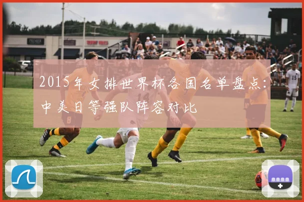 2015年女排世界杯各国名单盘点：中美日等强队阵容对比