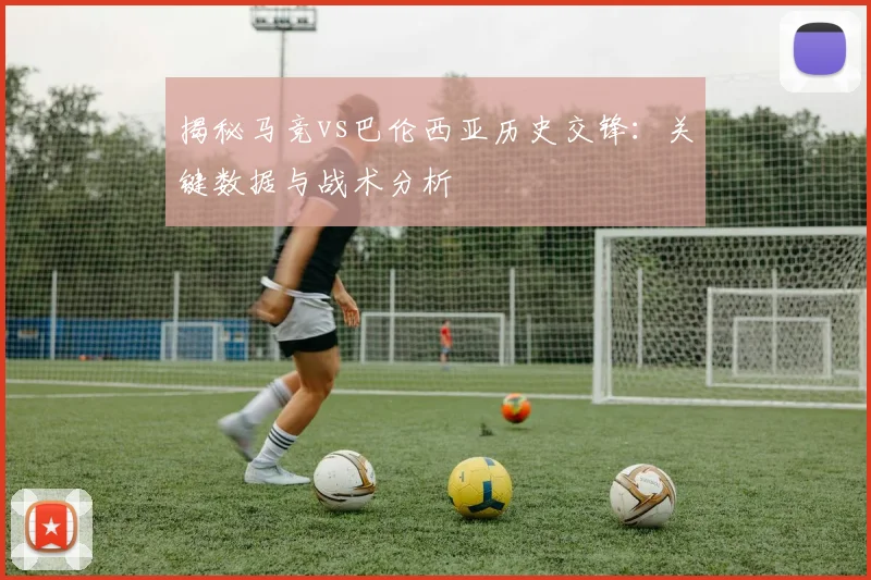 揭秘马竞vs巴伦西亚历史交锋：关键数据与战术分析