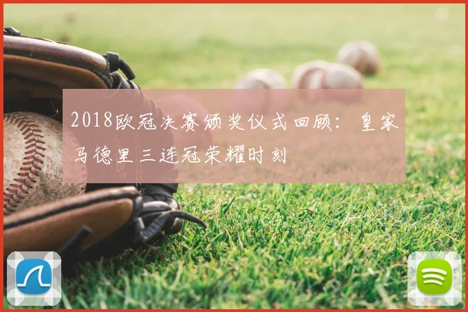 2018欧冠决赛颁奖仪式回顾：皇家马德里三连冠荣耀时刻