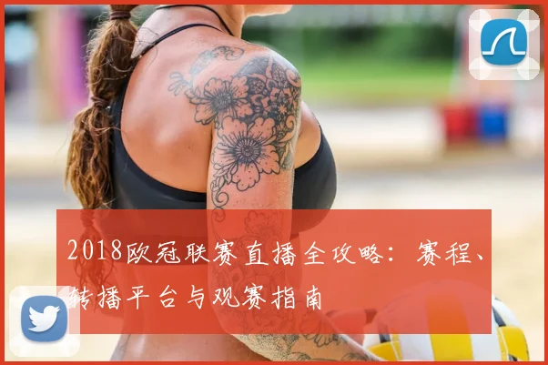 2018欧冠联赛直播全攻略：赛程、转播平台与观赛指南