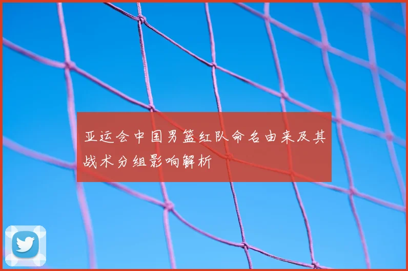 亚运会中国男篮红队命名由来及其战术分组影响解析