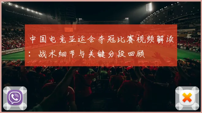 中国电竞亚运会夺冠比赛视频解读：战术细节与关键分段回顾