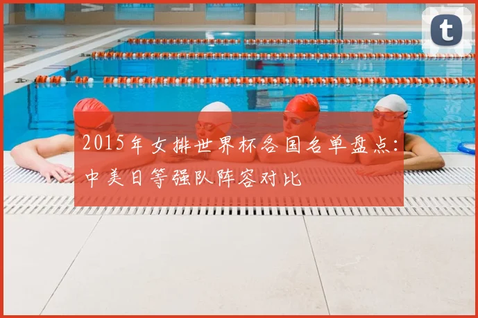 2015年女排世界杯各国名单盘点：中美日等强队阵容对比