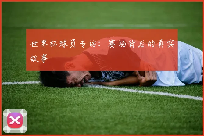 世界杯球员专访：赛场背后的真实故事