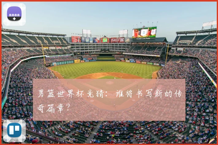 男篮世界杯竞猜：谁将书写新的传奇篇章？