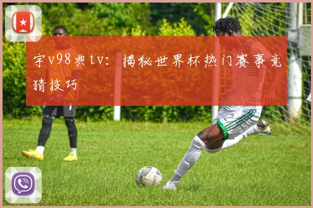 宇v98典tv：揭秘世界杯热门赛事竞猜技巧