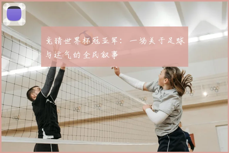 竞猜世界杯冠亚军：一场关于足球与运气的全民叙事