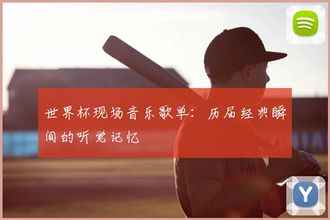 世界杯现场音乐歌单：历届经典瞬间的听觉记忆