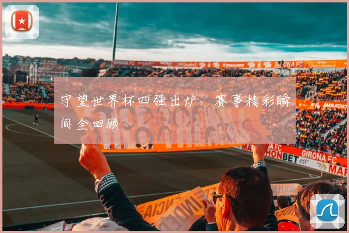 守望世界杯四强出炉，赛事精彩瞬间全回顾