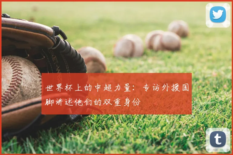 世界杯上的中超力量：专访外援国脚讲述他们的双重身份
