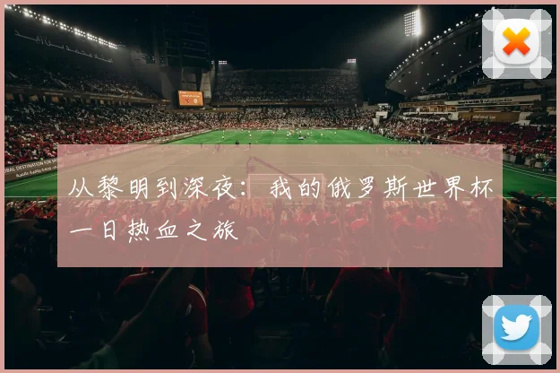 从黎明到深夜：我的俄罗斯世界杯一日热血之旅