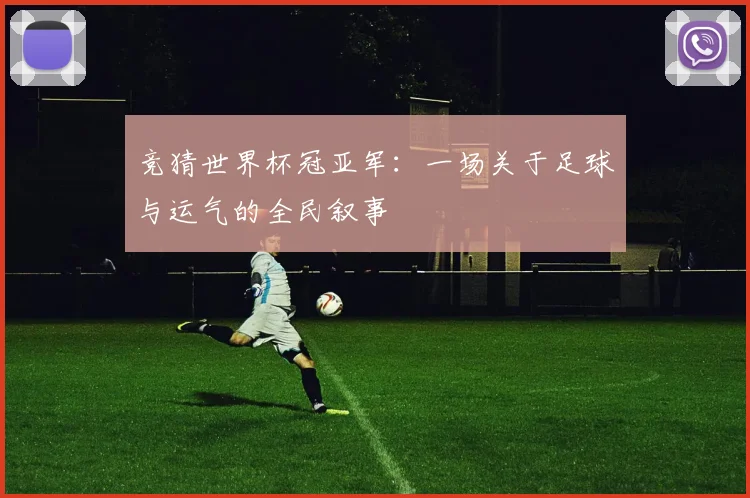 竞猜世界杯冠亚军：一场关于足球与运气的全民叙事