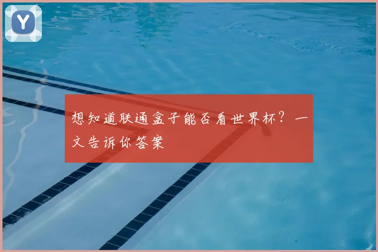 想知道联通盒子能否看世界杯？一文告诉你答案