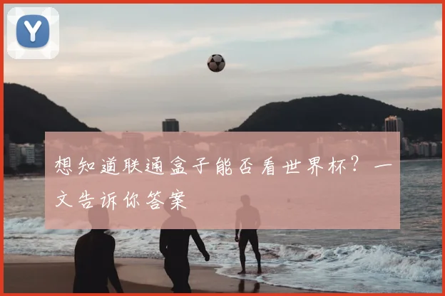 想知道联通盒子能否看世界杯？一文告诉你答案