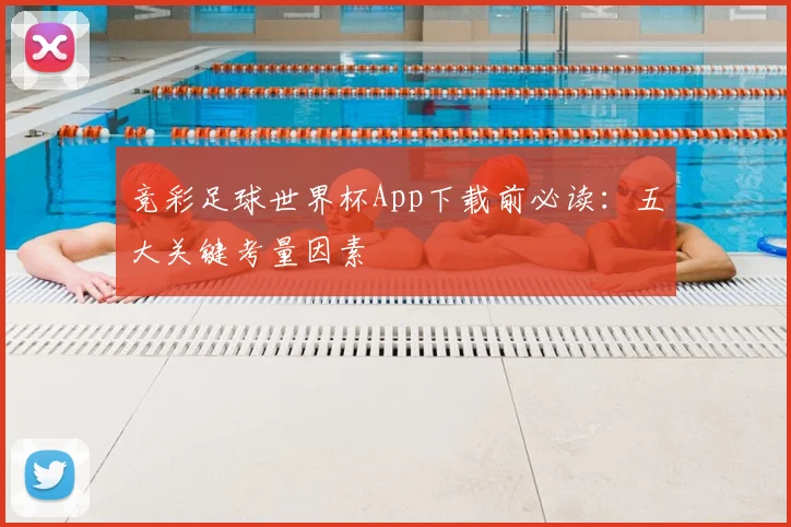 竞彩足球世界杯App下载前必读：五大关键考量因素
