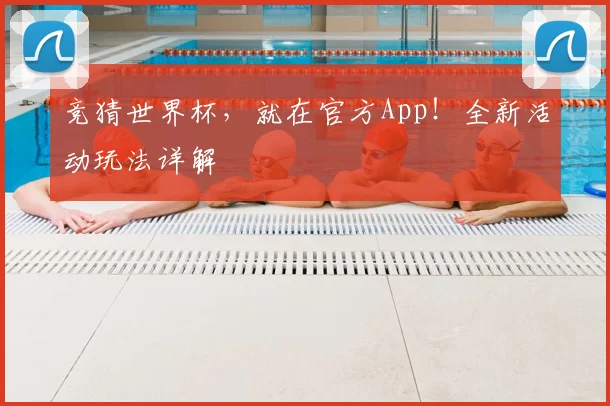竞猜世界杯，就在官方App！全新活动玩法详解