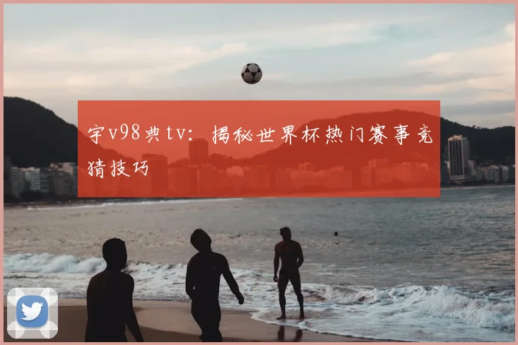 宇v98典tv：揭秘世界杯热门赛事竞猜技巧