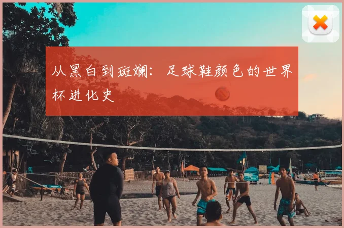 从黑白到斑斓：足球鞋颜色的世界杯进化史